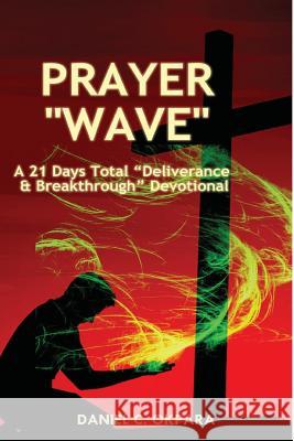 Prayer Wave: A 21 Days Total Deliverance & Breakthrough Devotional: 500 Powerful Prayers & Declarations to Arrest Stubborn Demonic Daniel C. Okpara 9781539890508 Createspace Independent Publishing Platform