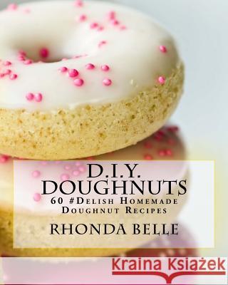 D.I.Y. Doughnuts: 60 #Delish Homemade Doughnut Recipes Belle, Rhonda 9781539891864 Createspace Independent Publishing Platform