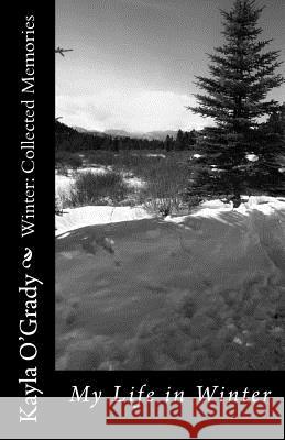 Winter: Collected Memories Kayla Elizabeth O'Grady 9781539892595 Createspace Independent Publishing Platform