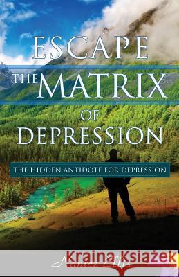 Escape The Matrix of Depression: The Hidden Antidote for Depression Ellis, Nanice 9781539893066 Createspace Independent Publishing Platform