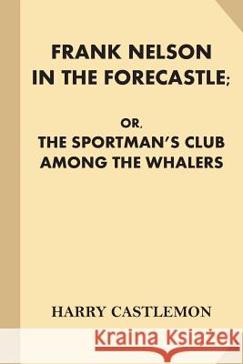 Frank Nelson in the Forecastle; or, The Sportman's Club Among the Whalers Castlemon, Harry 9781539893172 Createspace Independent Publishing Platform