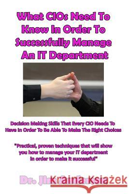 What CIOs Need To Know In Order To Successfully Manage An IT Department: Decision Making Skills That Every CIO Needs To Have In Order To Be Able To Ma Anderson, Jim 9781539893592 Createspace Independent Publishing Platform