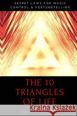 The 10 Triangles of Life: Secret Laws for Magic, Control and Fortunetelling Robin Sacredfire 9781539898221 Createspace Independent Publishing Platform