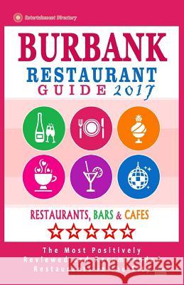 Burbank Restaurant Guide 2017: Best Rated Restaurants in Burbank, California - 500 Restaurants, Bars and Cafés recommended for Visitors, 2017 Lardner, Frances P. 9781539899310 Createspace Independent Publishing Platform