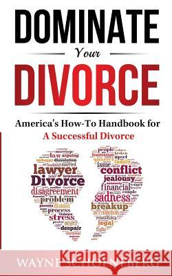 Dominate Your Divorce: America's How-To Handbook for a Successful Divorce Wayne Schoeneber 9781539899617 Createspace Independent Publishing Platform