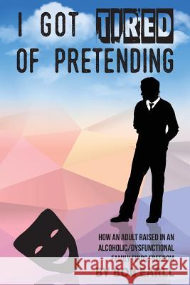 I Got Tired of Pretending: How An Adult Raised In An Alcoholic/Dysfunctional Family Finds Freedom Dhesi, Aman 9781539901211 Createspace Independent Publishing Platform