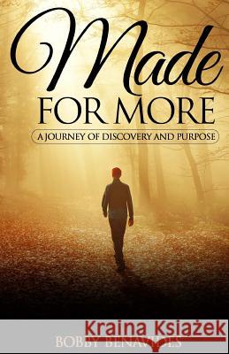 Made for More: A Journey of Discovery and Purpose Bobby Benavides Daniel Wilson Katie Carowick 9781539902225 Createspace Independent Publishing Platform