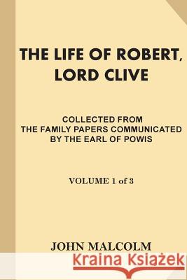 The Life of Robert, Lord Clive [Volume 1 of 3]: Collected from the Family Papers Communicated by the Earl Of Powis Malcolm, John 9781539902782 Createspace Independent Publishing Platform