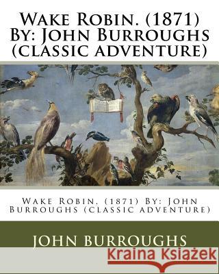 Wake Robin. (1871) By: John Burroughs (classic adventure) Burroughs, John 9781539904168 Createspace Independent Publishing Platform