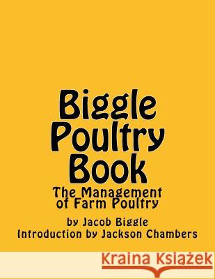 Biggle Poultry Book: The Management of Farm Poultry Jacob Biggle Jackson Chambers 9781539904441 Createspace Independent Publishing Platform