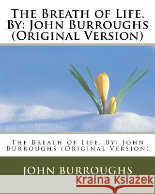 The Breath of Life. By: John Burroughs (Original Version) Burroughs, John 9781539905110 Createspace Independent Publishing Platform