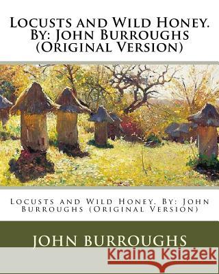 Locusts and Wild Honey. By: John Burroughs (Original Version) Burroughs, John 9781539907183