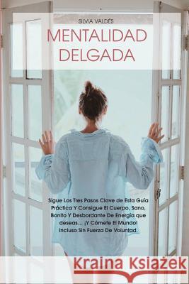 Mentalidad Delgada: Sigue Los Tres Pasos Clave de Esta Guía Práctica Y Consigue El Cuerpo, Sano, Bonito Y Desbordante de Energía Que Desea Valdes, Silvia 9781539907268