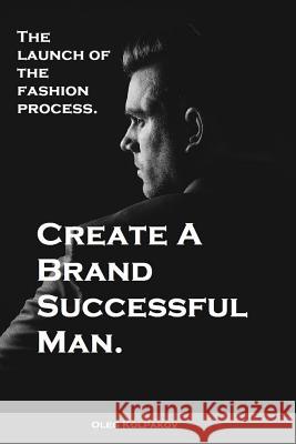 Create A Brand Successful Man.: The launch of the fashion process. Develop Your Own Style . Be stylish without effort, create your image. Kolpakov, Oleg 9781539908661