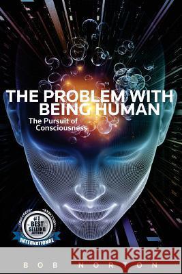 The Problem with being Human: the Pursuit of Consciousness Norton, Bob 9781539909316