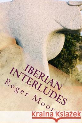 Iberian Interludes: Bull's Blood and Bottled Sun Roger Moore 9781539911418