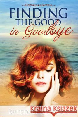 Finding The Good in Goodbye Morgan, Brittney 9781539911425 Createspace Independent Publishing Platform