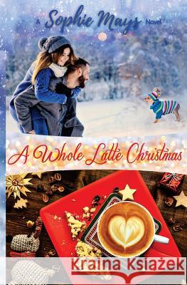 A Whole Latte Christmas: A Small Town Holiday Short Read Sophie Mays 9781539912590 Createspace Independent Publishing Platform