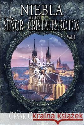 Niebla y el Señor de los Cristales Rotos. Volumen I Garcia Munoz, Cesar 9781539913351 Createspace Independent Publishing Platform