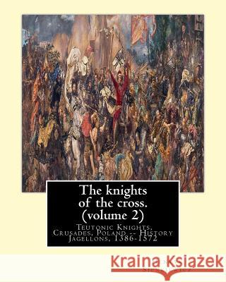 The knights of the cross. By: Henryk Sienkiewicz, translation from the polish: By: Jeremiah Curtin (1835-1906). VOLUME 2. Teutonic Knights, Crusades Curtin, Jeremiah 9781539914631 Createspace Independent Publishing Platform
