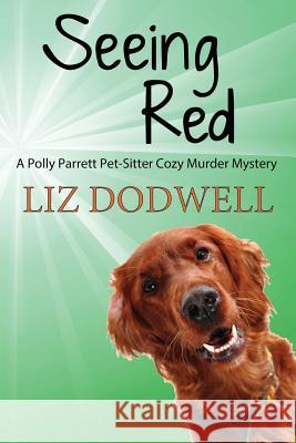 Seeing Red: A Polly Parrett Pet-Sitter Cozy Murder Mystery: Book 4 Liz Dodwell 9781539918721