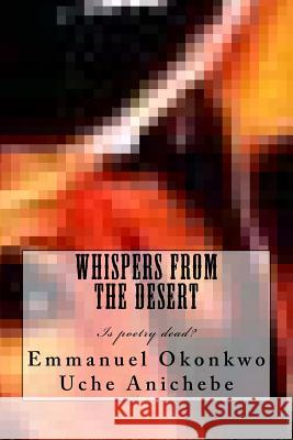 whispers from the desert: poetry is not dead Anichebe, Uche 9781539919636 Createspace Independent Publishing Platform