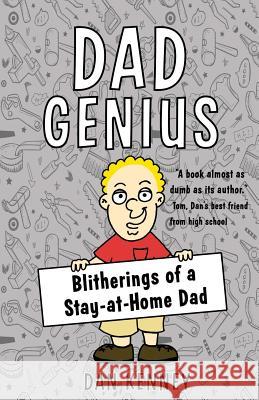 Dad Genius: Blitherings of a Stay-at-Home Dad Kenney, Dan 9781539920434 Createspace Independent Publishing Platform