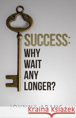 Success: Why wait any longer? Adams, Johnny 9781539921769 Createspace Independent Publishing Platform