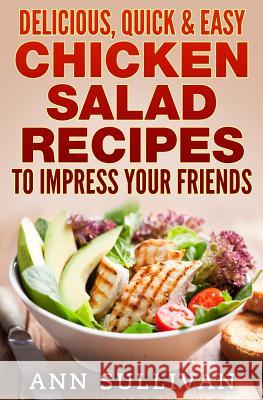 Delicious Quick and Easy Chicken Salads: To Impress Your Friends MS Ann Sullivan 9781539922322 Createspace Independent Publishing Platform