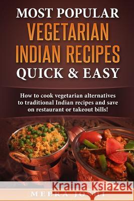 Most Popular Vegetarian Indian Recipes Quick & Easy: How to cook vegetarian alternatives of traditional Indian recipes and save on restaurant or takeo Joshi, Meera 9781539930501