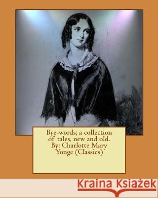 Bye-words; a collection of tales, new and old. By: Charlotte Mary Yonge (Classics) Yonge, Charlotte Mary 9781539933687 Createspace Independent Publishing Platform