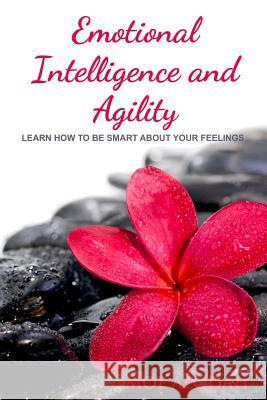 Emotional Intelligence and Agility: Learn How to Be Smart about Your Feelings Moe Alodah 9781539933908 Createspace Independent Publishing Platform