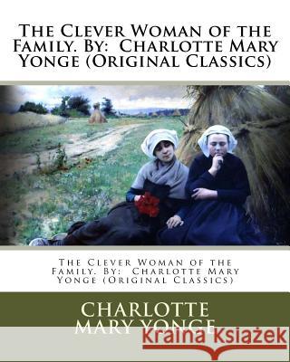 The Clever Woman of the Family. By: Charlotte Mary Yonge (Original Classics) Yonge, Charlotte Mary 9781539934646