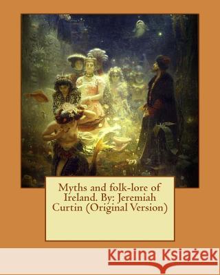 Myths and folk-lore of Ireland. By: Jeremiah Curtin (Original Version) Curtin, Jeremiah 9781539936282 Createspace Independent Publishing Platform