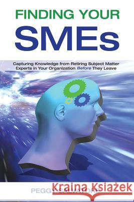 Finding Your SMEs: Capturing Knowledge from Retiring Subject Matter Experts in Your Organization Before They Retire Salvatore, Peggy 9781539936633