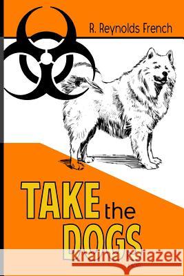 Take the Dogs R. Reynolds French Stephanie L. Curry 9781539939160 Createspace Independent Publishing Platform