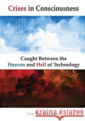 Crises in Consciousness: Caught Between the Heaven and Hell of Technology Jim Valkenburg 9781539939306 Createspace Independent Publishing Platform