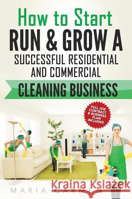 How to Start, Run and Grow a Successful Residential & Commercial Cleaning Busine Maria Carmen 9781539939672