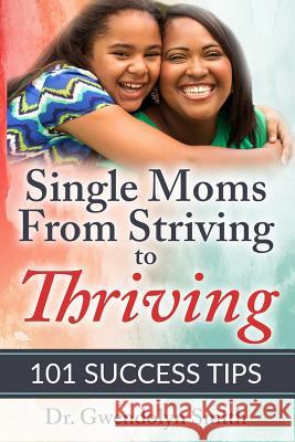 Single Moms from Striving to Thriving: 101 Success Tips Dr Gwendolyn Smith 9781539940616 Createspace Independent Publishing Platform