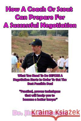 How A Coach Or Scout Can Prepare For A Successful Negotiation: What You Need To Do BEFORE A Negotiation Starts In Order To Get The Best Possible Outco Anderson, Jim 9781539940944 Createspace Independent Publishing Platform