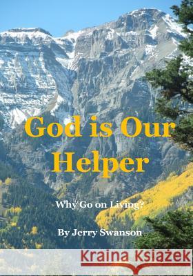 God Is Our Helper: Why Go on Living? Jerry Swanson 9781539941224 Createspace Independent Publishing Platform