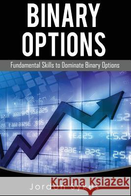 Options Trading For Beginners: Fundamental Skills To Dominate Binary Options Sykes, Jordan 9781539941323 Createspace Independent Publishing Platform
