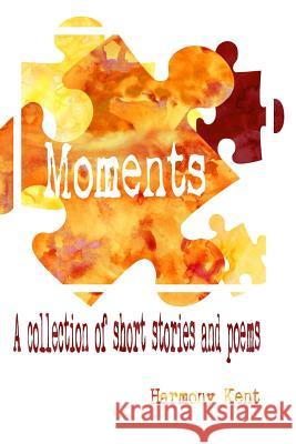 Moments: A collection of short stories and poems Kent, Harmony 9781539945468 Createspace Independent Publishing Platform