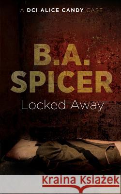 Locked Away: A DCI Alice Candy Case B. A. Spicer 9781539945482 Createspace Independent Publishing Platform