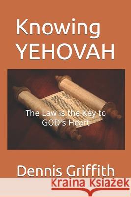 Knowing YEHOVAH: The Law is the Key to GOD's Heart Griffith, Dennis L. 9781539946724 Createspace Independent Publishing Platform