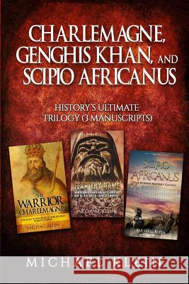 Charlemagne, Genghis Khan, and Scipio Africanus: History's Ultimate Trilogy (3 Manuscripts) Michael Klein 9781539947790 Createspace Independent Publishing Platform