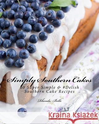 Simply Southern Cakes: 60 Super Simple &#Delish Southern Cake Recipes Rhonda Belle 9781539949091