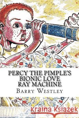 Percy The Pimple's Bionic Love Ray Machine Randolph Hutton Barry John Westley 9781539949664 Createspace Independent Publishing Platform