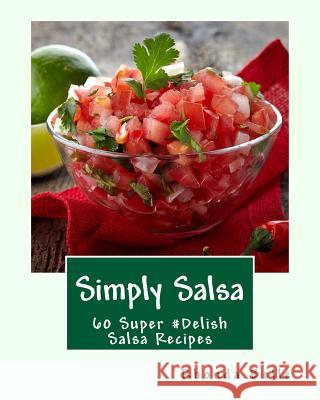 Simply Salsa: 60 Super #Delish Salsa Recipes Rhonda Belle 9781539950301