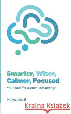 Smarter, Wiser, Calmer, Focused: Your brain's natural advantage Steidl, Peter 9781539954958